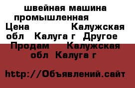 швейная машина промышленная pfaff › Цена ­ 25 000 - Калужская обл., Калуга г. Другое » Продам   . Калужская обл.,Калуга г.